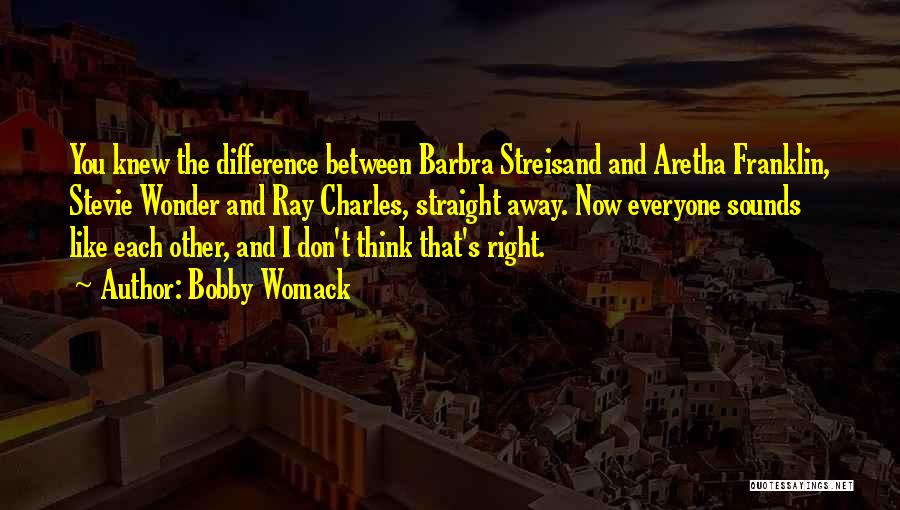 Bobby Womack Quotes: You Knew The Difference Between Barbra Streisand And Aretha Franklin, Stevie Wonder And Ray Charles, Straight Away. Now Everyone Sounds