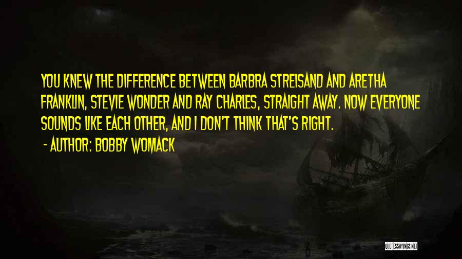 Bobby Womack Quotes: You Knew The Difference Between Barbra Streisand And Aretha Franklin, Stevie Wonder And Ray Charles, Straight Away. Now Everyone Sounds