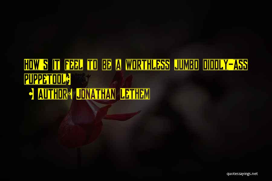 Jonathan Lethem Quotes: How's It Feel To Be A Worthless Jumbo Diddly-ass Puppetool?