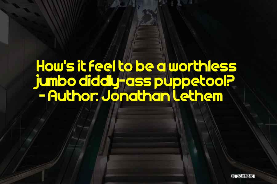 Jonathan Lethem Quotes: How's It Feel To Be A Worthless Jumbo Diddly-ass Puppetool?