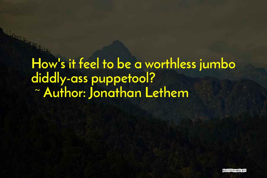 Jonathan Lethem Quotes: How's It Feel To Be A Worthless Jumbo Diddly-ass Puppetool?