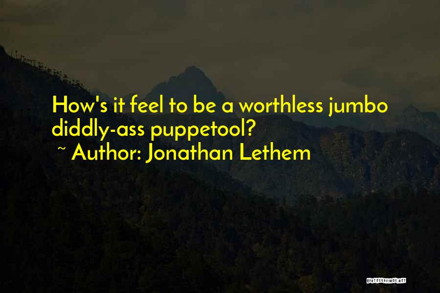 Jonathan Lethem Quotes: How's It Feel To Be A Worthless Jumbo Diddly-ass Puppetool?