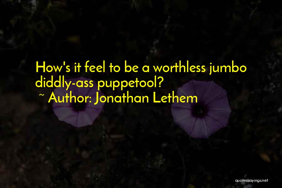 Jonathan Lethem Quotes: How's It Feel To Be A Worthless Jumbo Diddly-ass Puppetool?