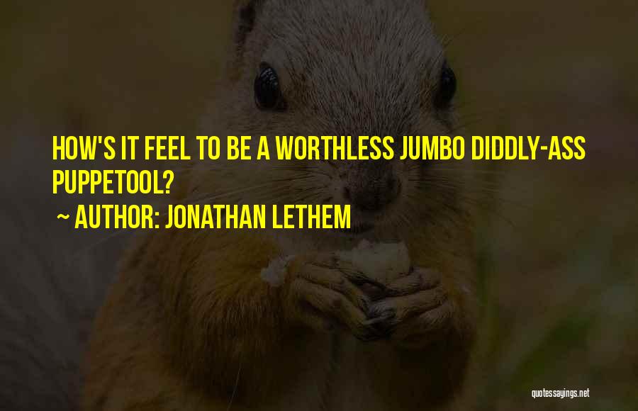 Jonathan Lethem Quotes: How's It Feel To Be A Worthless Jumbo Diddly-ass Puppetool?