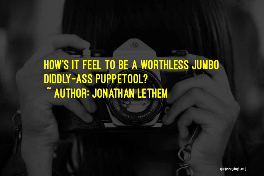 Jonathan Lethem Quotes: How's It Feel To Be A Worthless Jumbo Diddly-ass Puppetool?