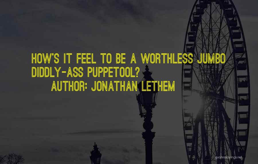 Jonathan Lethem Quotes: How's It Feel To Be A Worthless Jumbo Diddly-ass Puppetool?