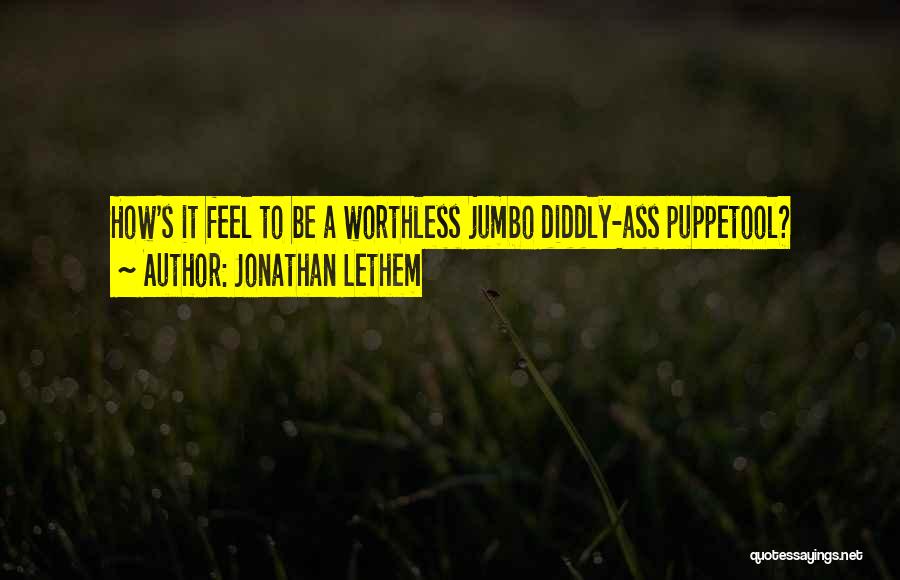 Jonathan Lethem Quotes: How's It Feel To Be A Worthless Jumbo Diddly-ass Puppetool?