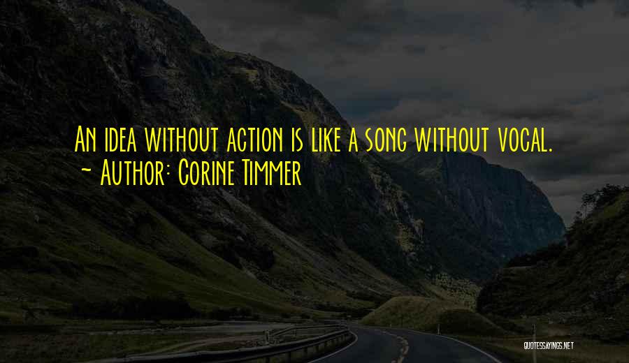 Corine Timmer Quotes: An Idea Without Action Is Like A Song Without Vocal.