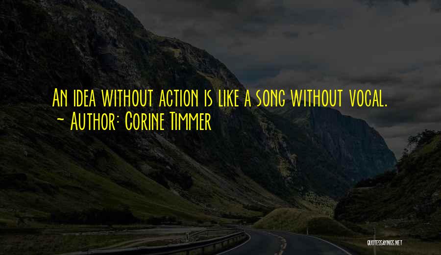 Corine Timmer Quotes: An Idea Without Action Is Like A Song Without Vocal.