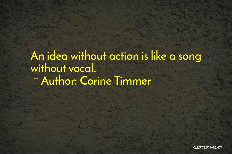 Corine Timmer Quotes: An Idea Without Action Is Like A Song Without Vocal.