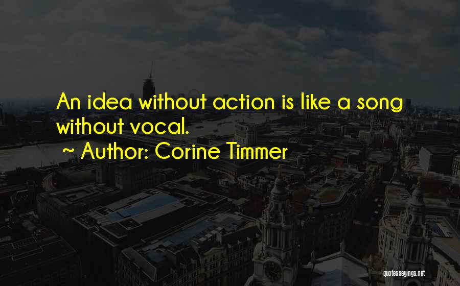 Corine Timmer Quotes: An Idea Without Action Is Like A Song Without Vocal.