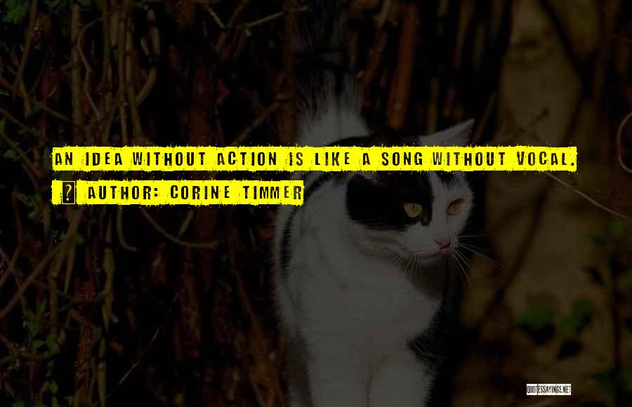 Corine Timmer Quotes: An Idea Without Action Is Like A Song Without Vocal.