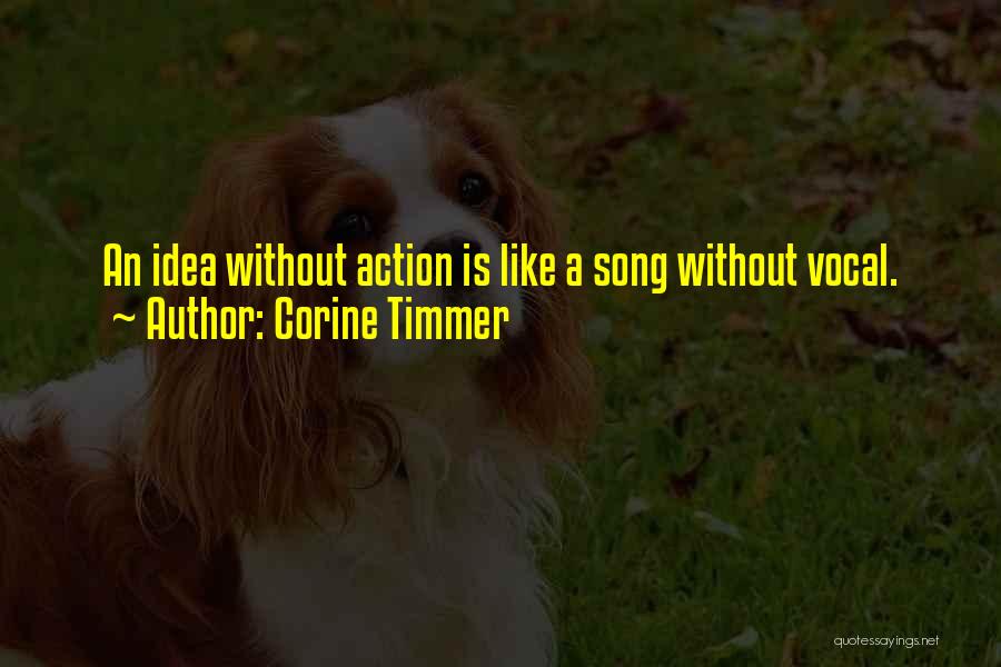 Corine Timmer Quotes: An Idea Without Action Is Like A Song Without Vocal.