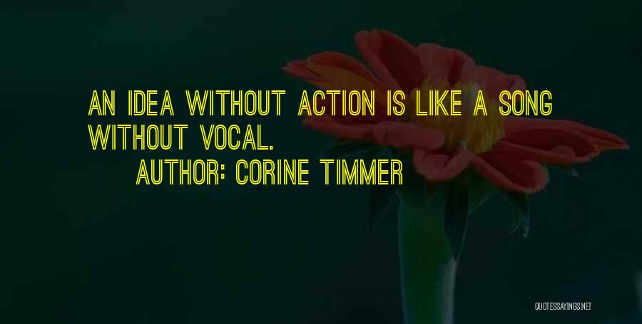 Corine Timmer Quotes: An Idea Without Action Is Like A Song Without Vocal.