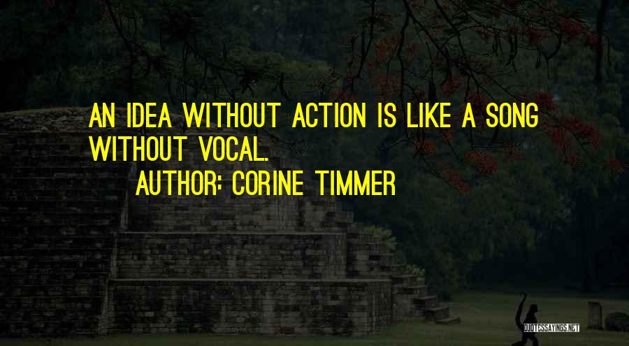 Corine Timmer Quotes: An Idea Without Action Is Like A Song Without Vocal.