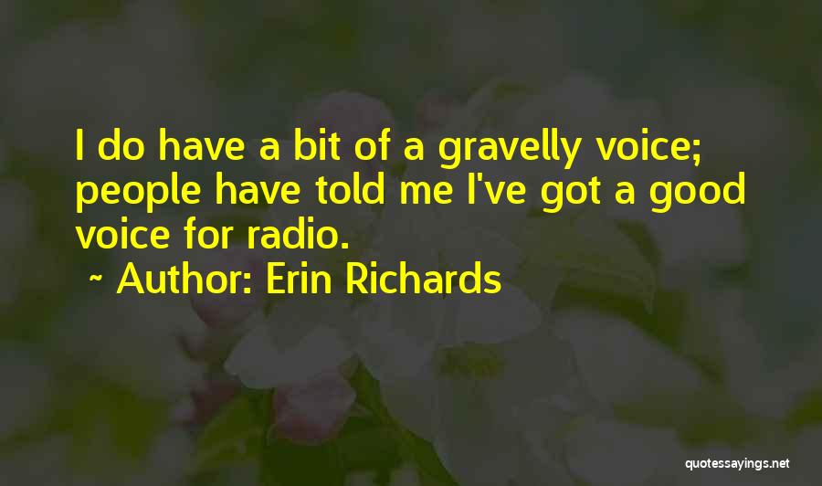 Erin Richards Quotes: I Do Have A Bit Of A Gravelly Voice; People Have Told Me I've Got A Good Voice For Radio.