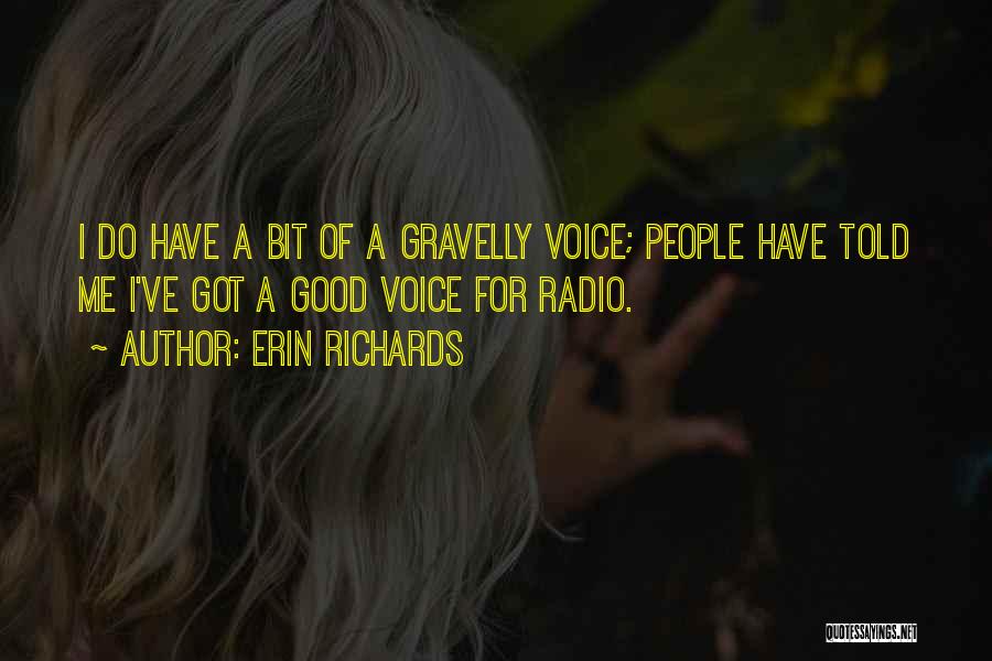 Erin Richards Quotes: I Do Have A Bit Of A Gravelly Voice; People Have Told Me I've Got A Good Voice For Radio.