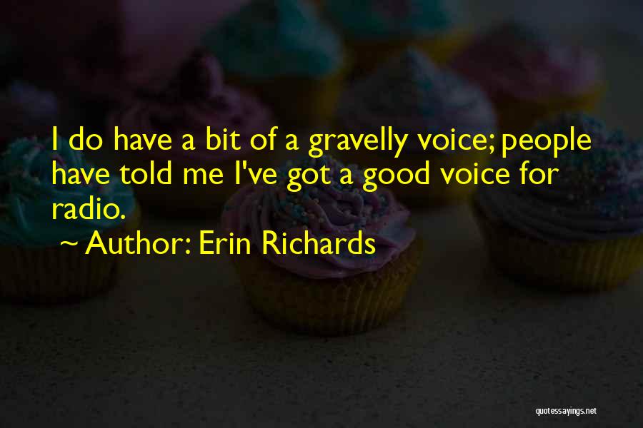 Erin Richards Quotes: I Do Have A Bit Of A Gravelly Voice; People Have Told Me I've Got A Good Voice For Radio.