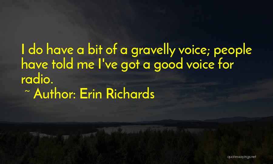 Erin Richards Quotes: I Do Have A Bit Of A Gravelly Voice; People Have Told Me I've Got A Good Voice For Radio.