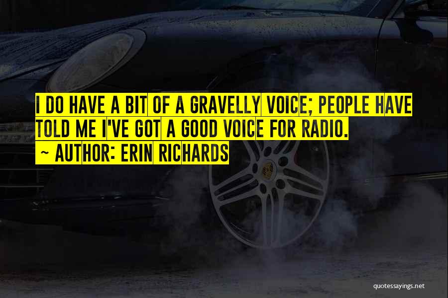 Erin Richards Quotes: I Do Have A Bit Of A Gravelly Voice; People Have Told Me I've Got A Good Voice For Radio.