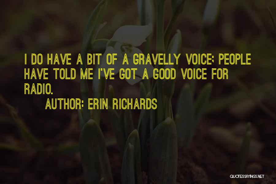 Erin Richards Quotes: I Do Have A Bit Of A Gravelly Voice; People Have Told Me I've Got A Good Voice For Radio.