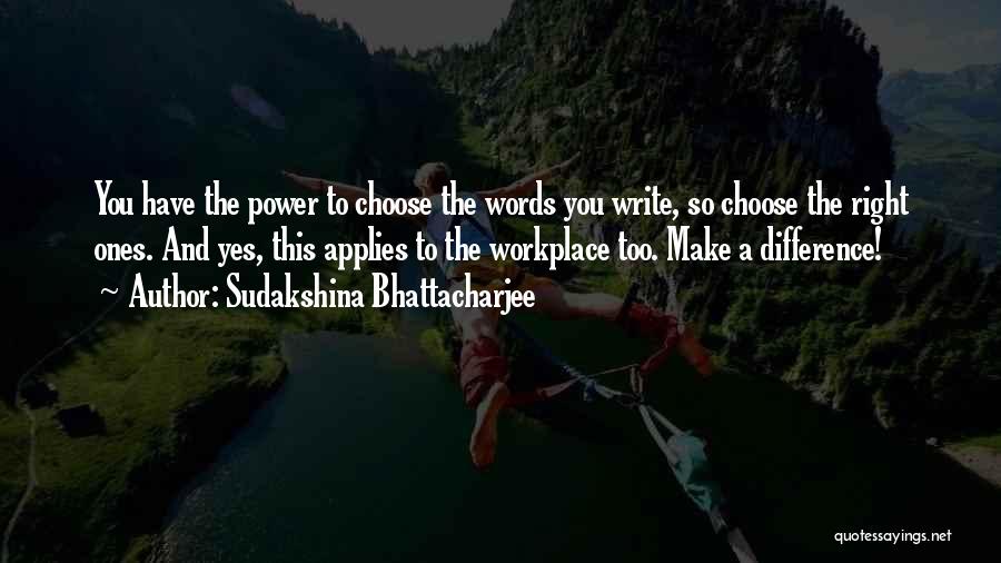 Sudakshina Bhattacharjee Quotes: You Have The Power To Choose The Words You Write, So Choose The Right Ones. And Yes, This Applies To