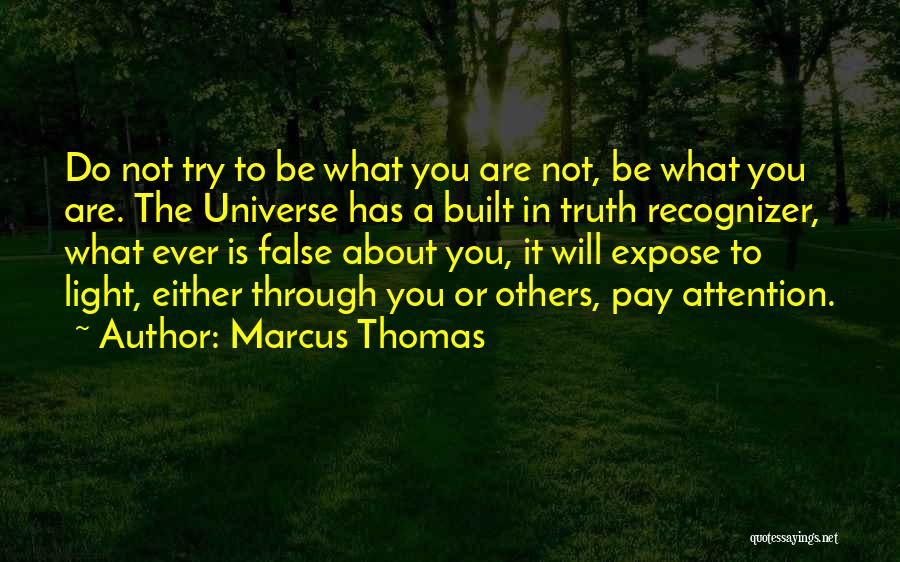 Marcus Thomas Quotes: Do Not Try To Be What You Are Not, Be What You Are. The Universe Has A Built In Truth