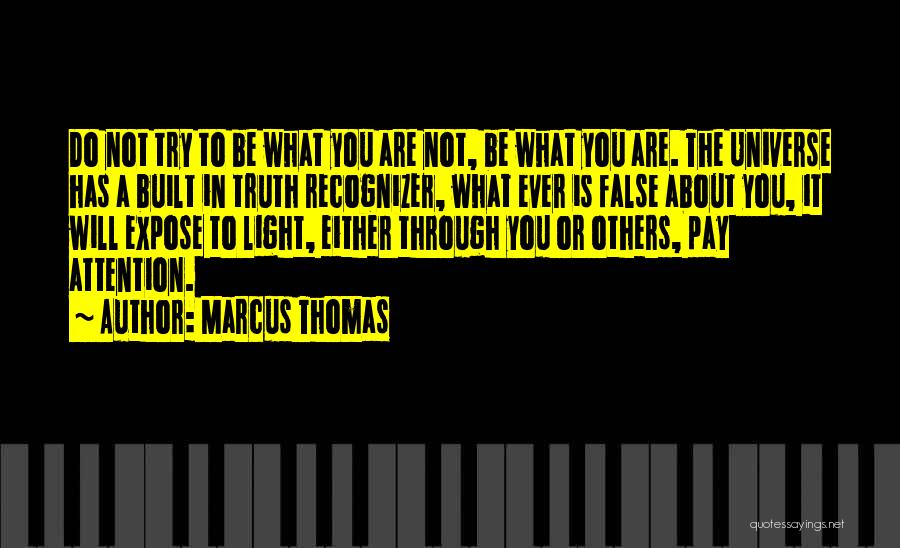 Marcus Thomas Quotes: Do Not Try To Be What You Are Not, Be What You Are. The Universe Has A Built In Truth