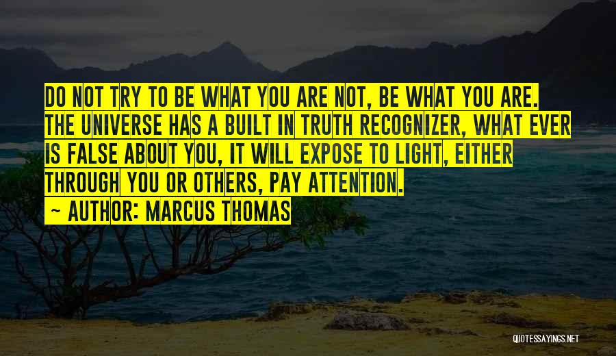 Marcus Thomas Quotes: Do Not Try To Be What You Are Not, Be What You Are. The Universe Has A Built In Truth