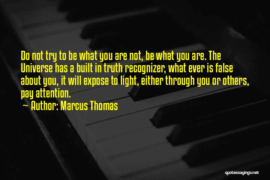 Marcus Thomas Quotes: Do Not Try To Be What You Are Not, Be What You Are. The Universe Has A Built In Truth