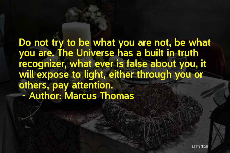 Marcus Thomas Quotes: Do Not Try To Be What You Are Not, Be What You Are. The Universe Has A Built In Truth