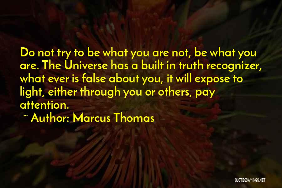 Marcus Thomas Quotes: Do Not Try To Be What You Are Not, Be What You Are. The Universe Has A Built In Truth
