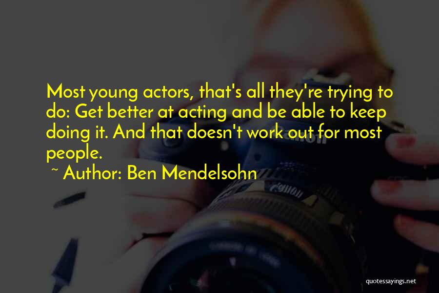 Ben Mendelsohn Quotes: Most Young Actors, That's All They're Trying To Do: Get Better At Acting And Be Able To Keep Doing It.