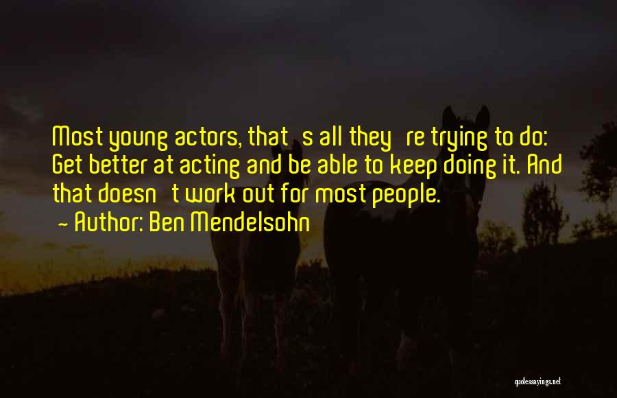 Ben Mendelsohn Quotes: Most Young Actors, That's All They're Trying To Do: Get Better At Acting And Be Able To Keep Doing It.