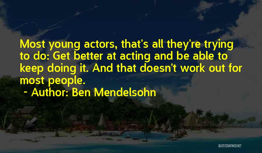 Ben Mendelsohn Quotes: Most Young Actors, That's All They're Trying To Do: Get Better At Acting And Be Able To Keep Doing It.