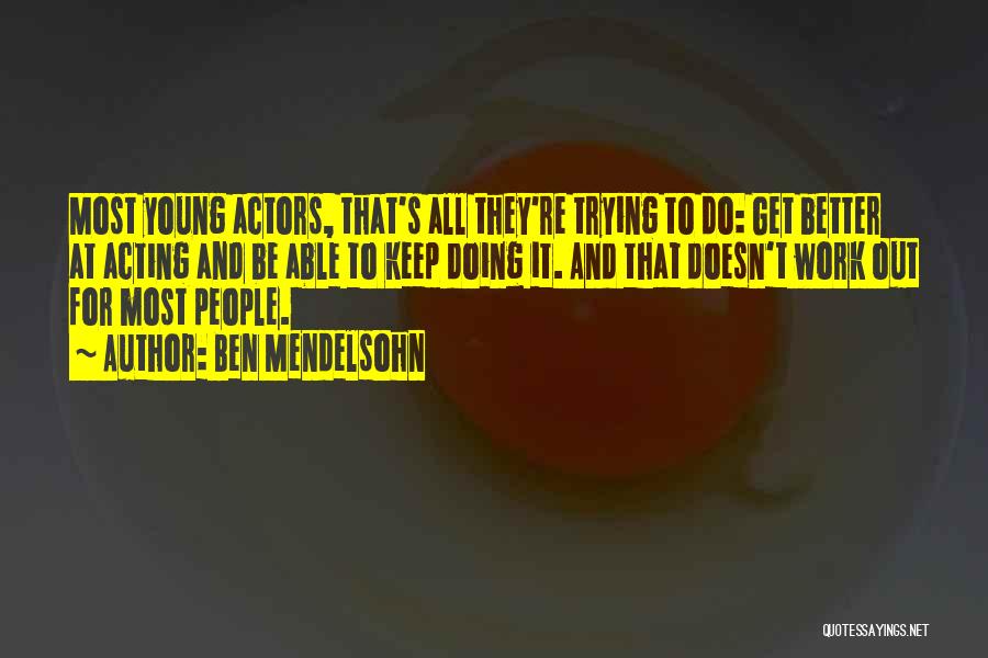 Ben Mendelsohn Quotes: Most Young Actors, That's All They're Trying To Do: Get Better At Acting And Be Able To Keep Doing It.