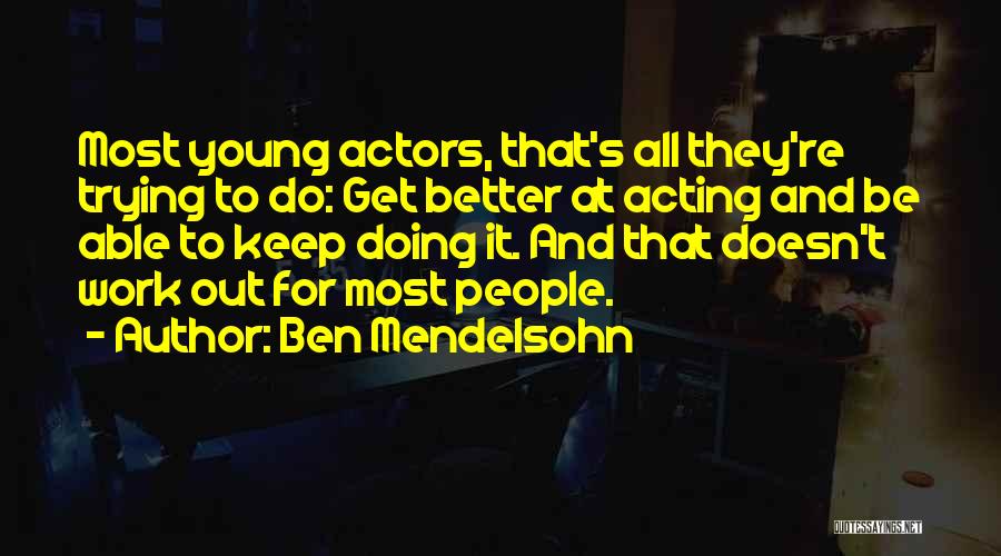 Ben Mendelsohn Quotes: Most Young Actors, That's All They're Trying To Do: Get Better At Acting And Be Able To Keep Doing It.