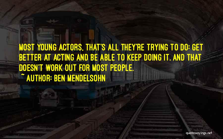 Ben Mendelsohn Quotes: Most Young Actors, That's All They're Trying To Do: Get Better At Acting And Be Able To Keep Doing It.