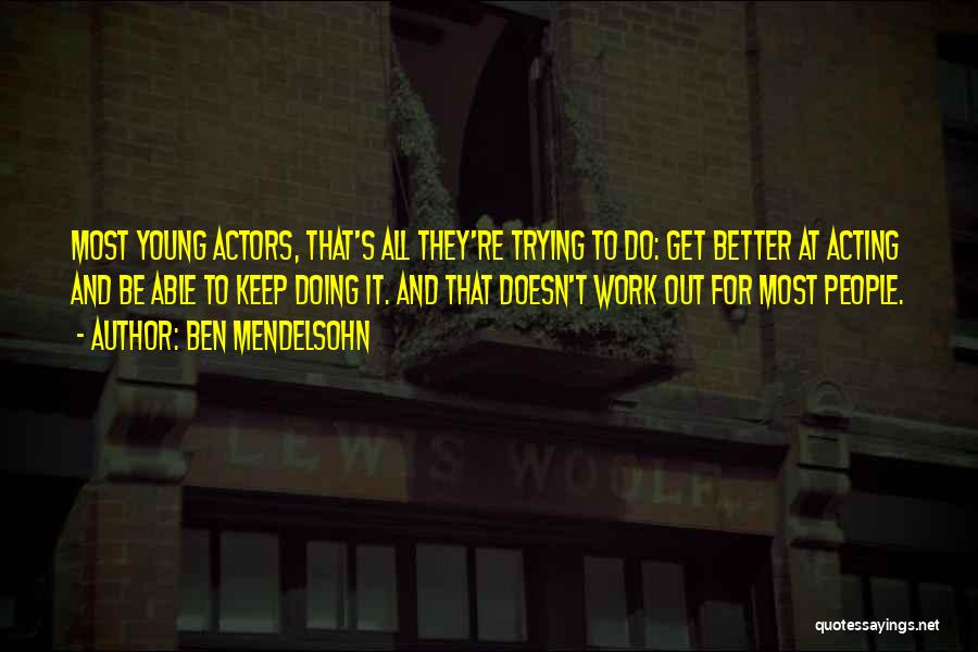 Ben Mendelsohn Quotes: Most Young Actors, That's All They're Trying To Do: Get Better At Acting And Be Able To Keep Doing It.