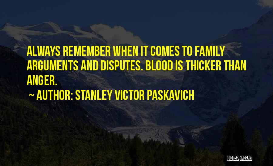 Stanley Victor Paskavich Quotes: Always Remember When It Comes To Family Arguments And Disputes. Blood Is Thicker Than Anger.