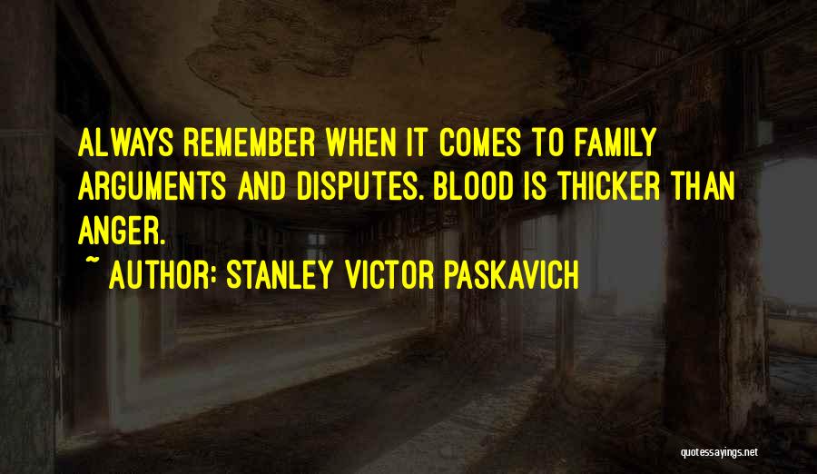 Stanley Victor Paskavich Quotes: Always Remember When It Comes To Family Arguments And Disputes. Blood Is Thicker Than Anger.