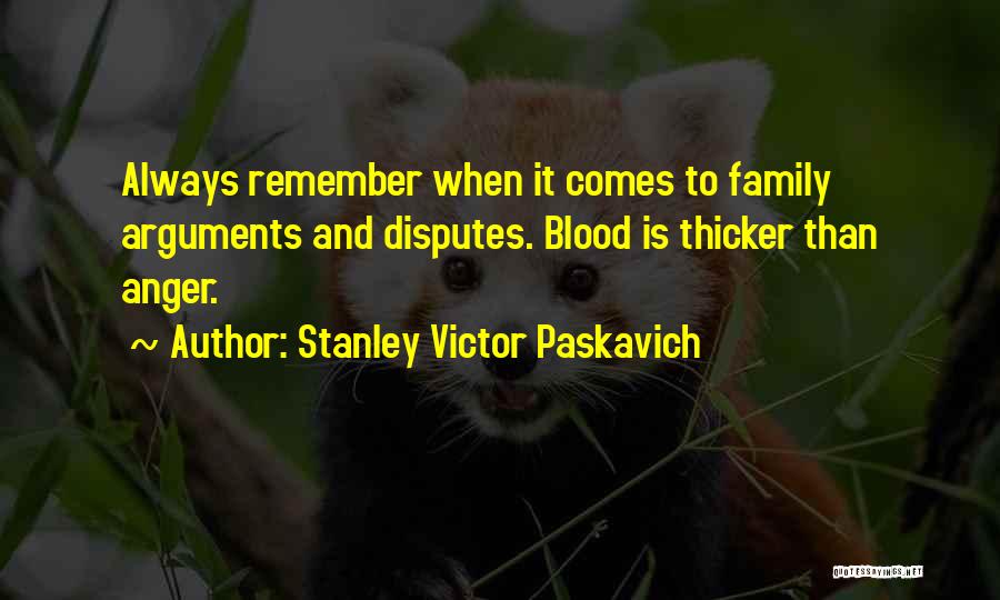 Stanley Victor Paskavich Quotes: Always Remember When It Comes To Family Arguments And Disputes. Blood Is Thicker Than Anger.