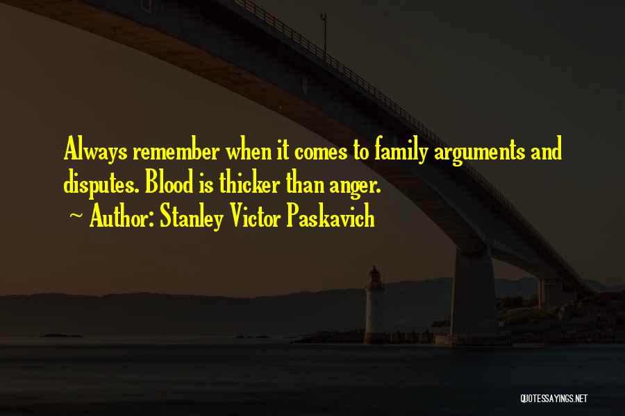 Stanley Victor Paskavich Quotes: Always Remember When It Comes To Family Arguments And Disputes. Blood Is Thicker Than Anger.