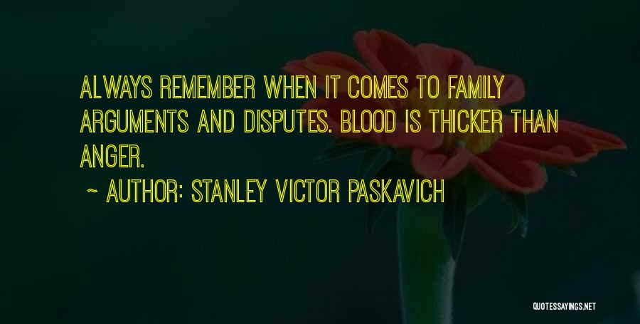 Stanley Victor Paskavich Quotes: Always Remember When It Comes To Family Arguments And Disputes. Blood Is Thicker Than Anger.