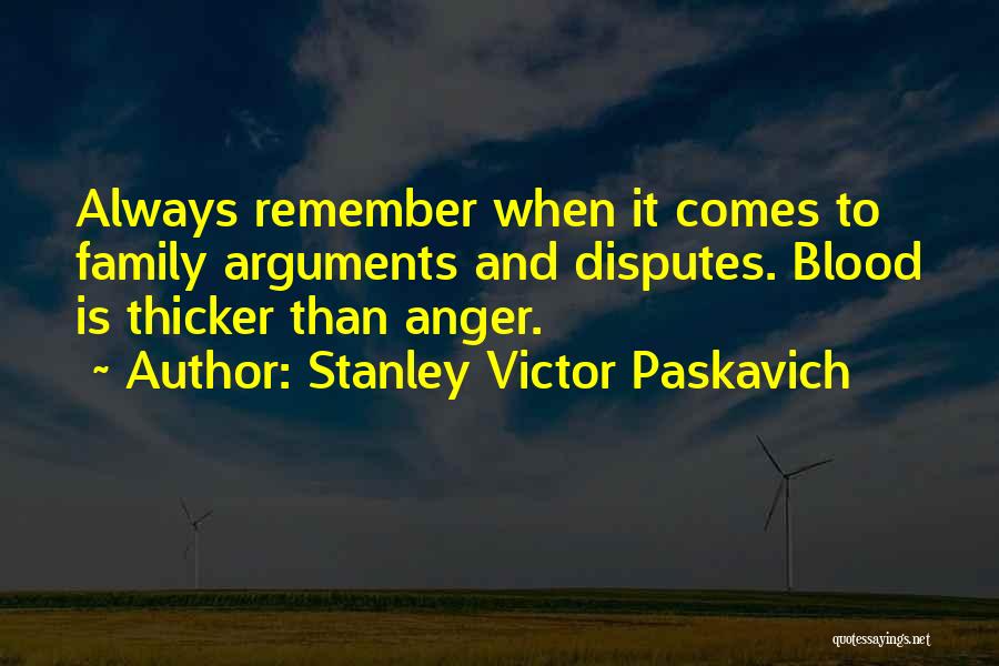 Stanley Victor Paskavich Quotes: Always Remember When It Comes To Family Arguments And Disputes. Blood Is Thicker Than Anger.