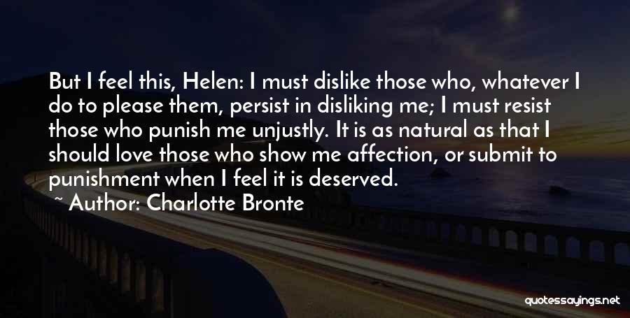 Charlotte Bronte Quotes: But I Feel This, Helen: I Must Dislike Those Who, Whatever I Do To Please Them, Persist In Disliking Me;