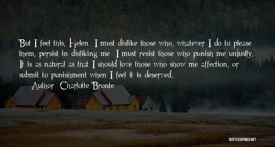 Charlotte Bronte Quotes: But I Feel This, Helen: I Must Dislike Those Who, Whatever I Do To Please Them, Persist In Disliking Me;