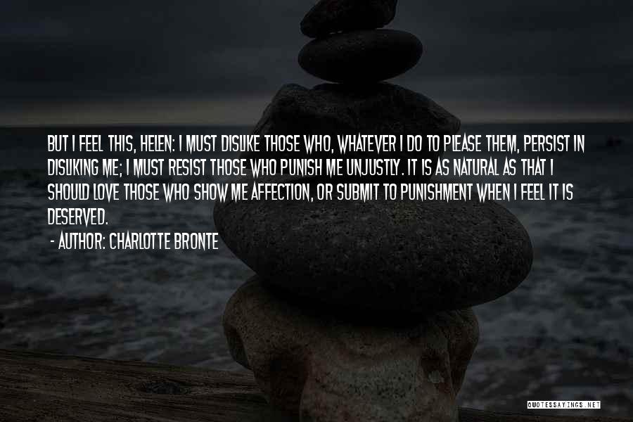 Charlotte Bronte Quotes: But I Feel This, Helen: I Must Dislike Those Who, Whatever I Do To Please Them, Persist In Disliking Me;