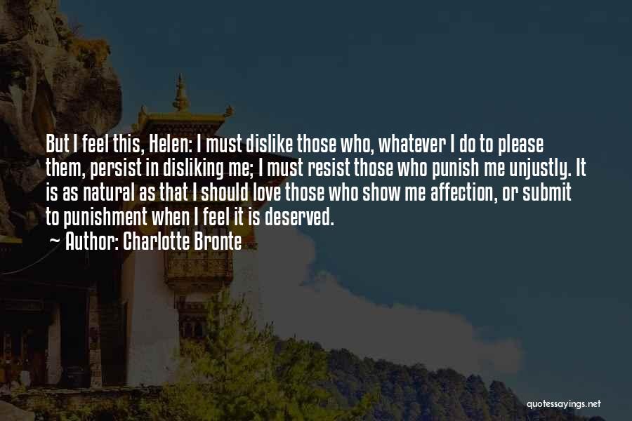 Charlotte Bronte Quotes: But I Feel This, Helen: I Must Dislike Those Who, Whatever I Do To Please Them, Persist In Disliking Me;