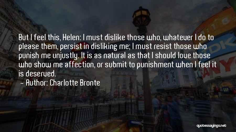 Charlotte Bronte Quotes: But I Feel This, Helen: I Must Dislike Those Who, Whatever I Do To Please Them, Persist In Disliking Me;